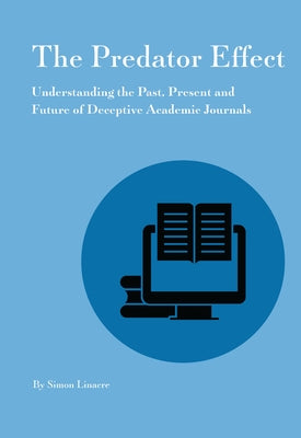 Predator Effect: Understanding the Past, Present and Future of Deceptive Academic Journals by Linacre, Simon