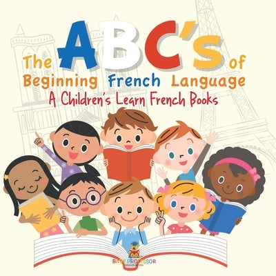 The ABC's of Beginning French Language A Children's Learn French Books by Baby Professor