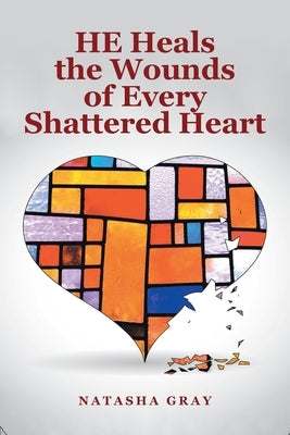 He Heals the Wounds of Every Shattered Heart by Gray, Natasha