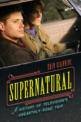Supernatural: A History of Television's Unearthly Road Trip by Giannini, Erin