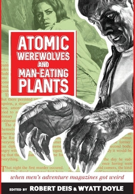 Atomic Werewolves and Man-Eating Plants: When Men's Adventure Magazines Got Weird by Deis, Robert