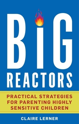 Big Reactors: Practical Strategies for Parenting Highly Sensitive Children by Lerner, Claire