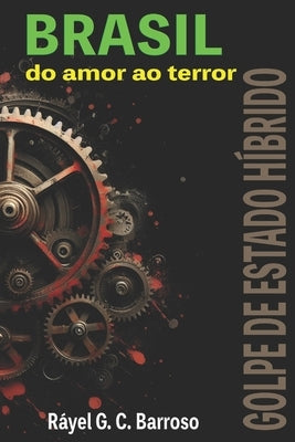 Brasil do amor ao terror: Golpe de Estado Híbrido by G. C. Barroso, R&#195;&#161;yel