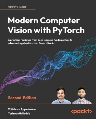 Modern Computer Vision with PyTorch - Second Edition: A practical roadmap from deep learning fundamentals to advanced applications and Generative AI by Ayyadevara, V. Kishore