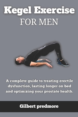 Kegel Exercise for men: A complete guide to treating erectile dysfunction, lasting longer on bed and optimizing your prostate health. by Predmore, Gilbert