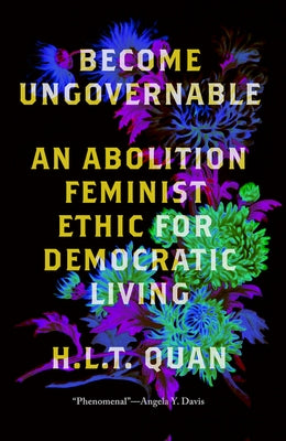 Become Ungovernable: An Abolition Feminist Ethic for Democratic Living by Quan, H. L. T.