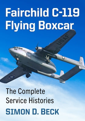 Fairchild C-119 Flying Boxcar: The Complete Service Histories by Beck, Simon D.