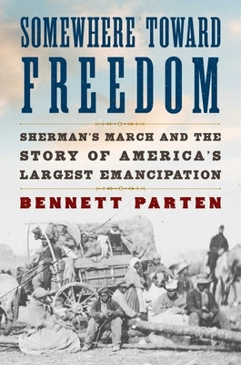 Somewhere Toward Freedom: Sherman's March and the Story of America's Largest Emancipation by Parten, Bennett