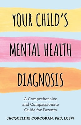 Your Child's Mental Health Diagnosis: A Comprehensive and Compassionate Guide for Parents by Corcoran, Jacqueline