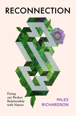 Reconnection: Fixing Our Broken Relationship with Nature by Richardson, Miles