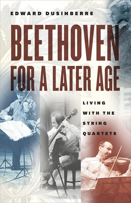 Beethoven for a Later Age: Living with the String Quartets by Dusinberre, Edward