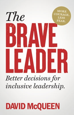 The Brave Leader: More Courage. Less Fear. Better Decisions for Inclusive Leadership. by McQueen, David
