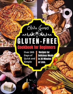 Gluten-Free Cookbook for Beginners: Over 365 Days of Quick and Simple Recipes for Delicious Meals in 30 Minutes or Less by James, Olivia