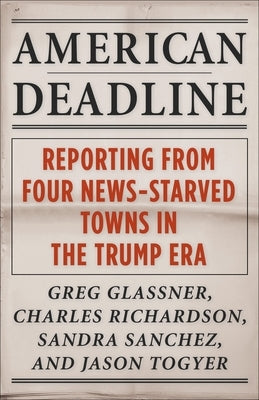 American Deadline: Reporting from Four News-Starved Towns in the Trump Era by Glassner, Greg
