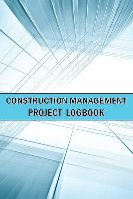 Construction Management Project Logbook: Amazing Gift Idea Construction Site Daily Keeper to Record Workforce, Tasks, Schedules, Construction Daily Re by Apfel, Sasha