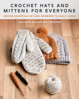 Crochet Hats and Mittens for Everyone: Winter Essentials in Sizes Newborn to Adult Large by Blase-Van Wagtendonk, Sascha