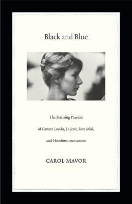 Black and Blue: The Bruising Passion of Camera Lucida, La Jete, Sans soleil, and Hiroshima mon amour by Mavor, Carol