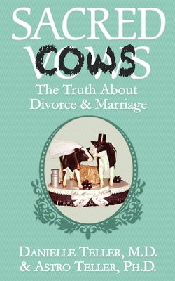 Sacred Cows: The Truth about Divorce and Marriage by Teller, Danielle