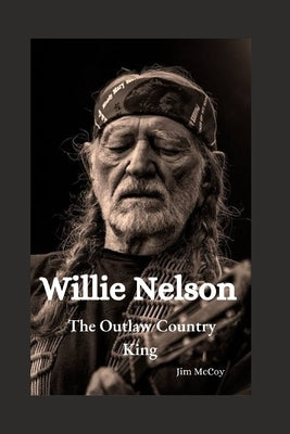 Willie Nelson: The Outlaw Country King by McCoy, Jim