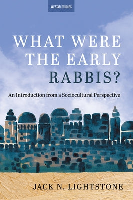 What Were the Early Rabbis?: An Introduction from a Sociocultural Perspective by Lightstone, Jack N.