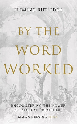 By the Word Worked: Encountering the Power of Biblical Preaching by Rutledge, Fleming