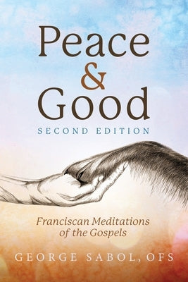 Peace and Good: Franciscan Meditations of the Gospels by Sabol, George V.