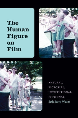 The Human Figure on Film: Natural, Pictorial, Institutional, Fictional by Watter, Seth Barry