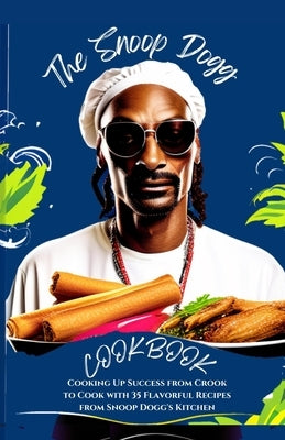 The Snoop Dogg Cookbook: Cooking Up Success from Crook to Cook with 35 Flavorful Recipes from Snoop Dogg's Kitchen by Thompson, Lila