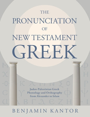 The Pronunciation of New Testament Greek: Judeo-Palestinian Greek Phonology and Orthography from Alexander to Islam by Kantor, Benjamin