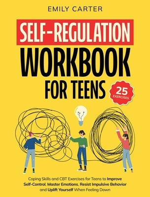 Self-Regulation Workbook for Teens: Coping Skills and CBT Exercises for Teens to Improve Self-Control, Master Emotions, Resist Impulsive Behavior and by Carter, Emily