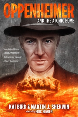 Oppenheimer and the Atomic Bomb: Young Readers Edition of American Prometheus: The Triumph and Tragedy of J. Robert Oppenheimer by Sherwin, Martin J.