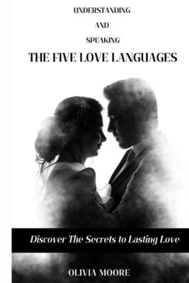 Understanding and Speaking the Five Love Languages: Discover the Secret to Lasting Love by Moore, Olivia