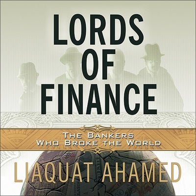 Lords of Finance Lib/E: The Bankers Who Broke the World by Ahamed, Liaquat