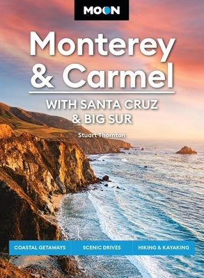 Moon Monterey & Carmel: With Santa Cruz & Big Sur: Coastal Getaways, Scenic Drives, Hiking & Kayaking by Thornton, Stuart