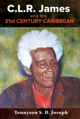 C.L.R. James and the 21st Century Caribbean by Joseph, Tennyson S. D.