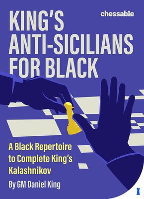 King's Anti-Sicilians for Black: A Black Repertoire to Complete King's Kalashnikov by King, Daniel