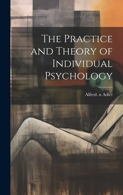 The Practice and Theory of Individual Psychology by Adler, Alfred 1870-1937 N. 79084973