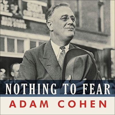 Nothing to Fear Lib/E: Fdr's Inner Circle and the Hundred Days That Created Modern America by Cohen, Adam