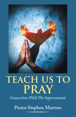 Teach Us To Pray: Connection With The Supernatural by Marrero, Pastor Stephen