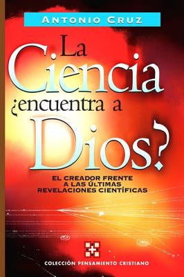 La Ciencia, ?Encuentra a Dios?: El Creador Frente a Las ?ltimas Revelaciones Cient?ficas by Cruz, Antonio