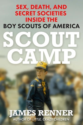 Scout Camp: Sex, Death, and Secret Societies Inside the Boy Scouts of America by Renner, James