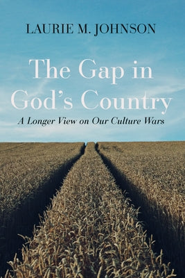 The Gap in God's Country: A Longer View on Our Culture Wars by Johnson, Laurie M.