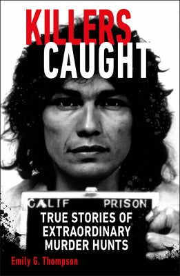 Killers Caught: True Stories of Extraordinary Murder Hunts by Thompson, Emily G.