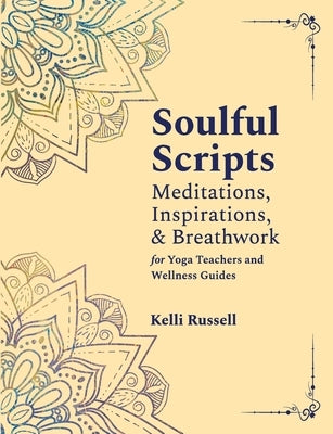 Soulful Scripts: Meditations, Inspirations, and Breathwork for Yoga Teachers and Wellness Guides by Russell, Kelli