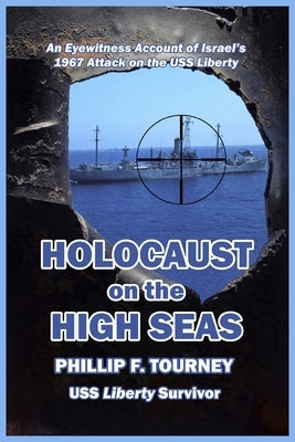 Holocaust on the High Seas: An Eyewitness Account of Israel's 1967 Attack on the USS Liberty by Tourney, Phillip F.
