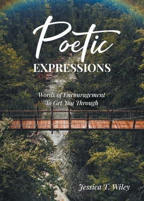 Poetic EXPRESSIONS: Words of Encouragement to Get You Through by Wiley, Jessica T.