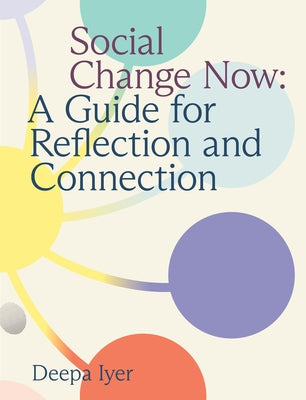 Social Change Now: A Guide for Reflection and Connection by Iyer, Deepa