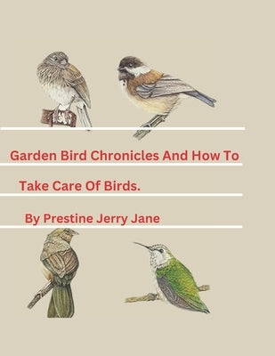 The Garden Bird Chronicles And How To Take Care Of Birds. by Jane, Prestine Jerry