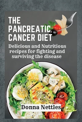 The Pancreatic Cancer Diet: Delicious and Nutritious Recipes for Fighting and Surviving the Disease by Nettles, Donna