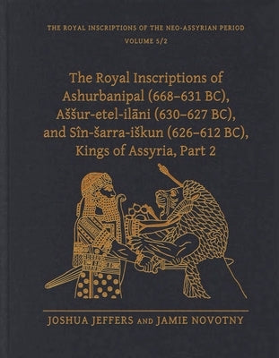 The Royal Inscriptions of Ashurbanipal (668-631 Bc), Assur-Etel-Ila&#772;ni (630-627 Bc), and Sîn-Sarra-Iskun (626-612 Bc), Kings of Assyria, Part 2 by Jeffers, Joshua